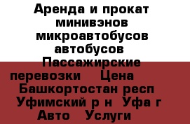 Аренда и прокат минивэнов микроавтобусов автобусов, Пассажирские перевозки. › Цена ­ 550 - Башкортостан респ., Уфимский р-н, Уфа г. Авто » Услуги   